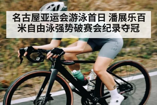 名古屋亚运会游泳首日 潘展乐百米自由泳强势破赛会纪录夺冠